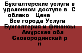 Бухгалтерские услуги в удаленном доступе в 1С облако › Цена ­ 5 000 - Все города Услуги » Бухгалтерия и финансы   . Амурская обл.,Сковородинский р-н